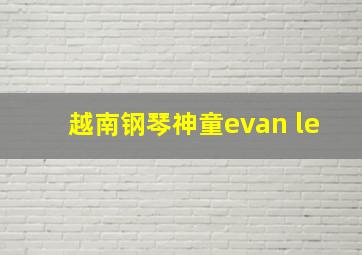 越南钢琴神童evan le